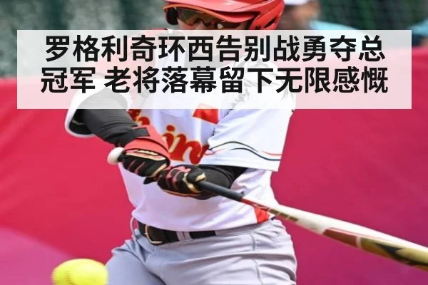 罗格利奇环西告别战勇夺总冠军 老将落幕留下无限感慨