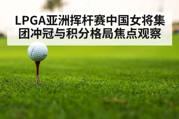 LPGA亚洲挥杆赛中国女将集团冲冠与积分格局焦点观察
