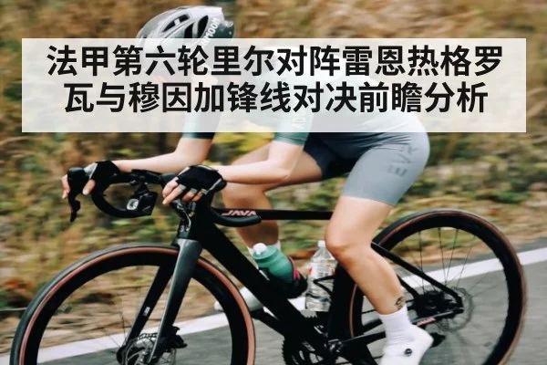 法甲第六轮里尔对阵雷恩热格罗瓦与穆因加锋线对决前瞻分析