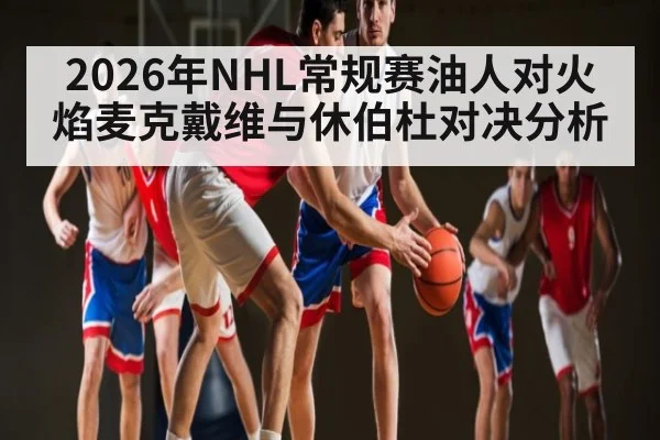 2026年NHL常规赛油人对火焰麦克戴维与休伯杜对决分析
