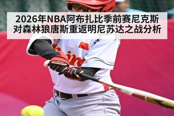 2026年NBA阿布扎比季前赛尼克斯对森林狼唐斯重返明尼苏达之战分析